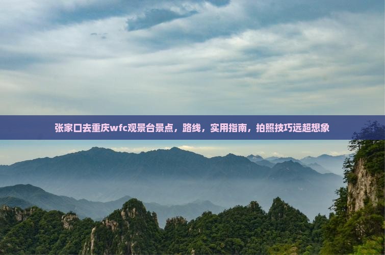 张家口去重庆wfc观景台景点