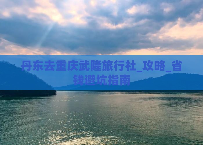 丹东去重庆武隆旅行社