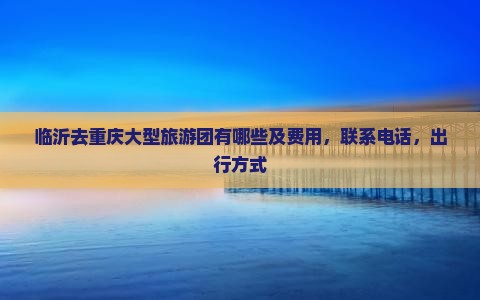 临沂去重庆大型旅游团