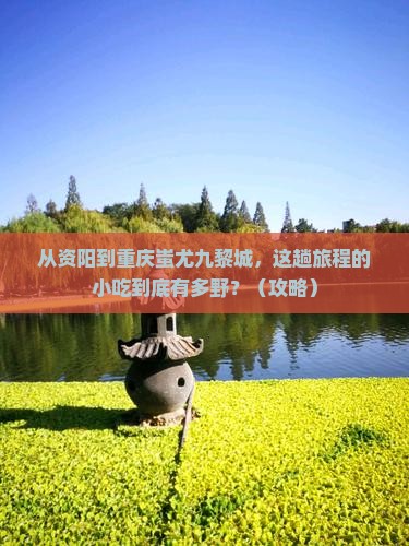 资阳到重庆蚩尤九黎城旅游小吃