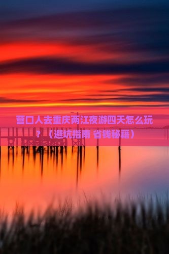 营口去重庆两江夜游四日游