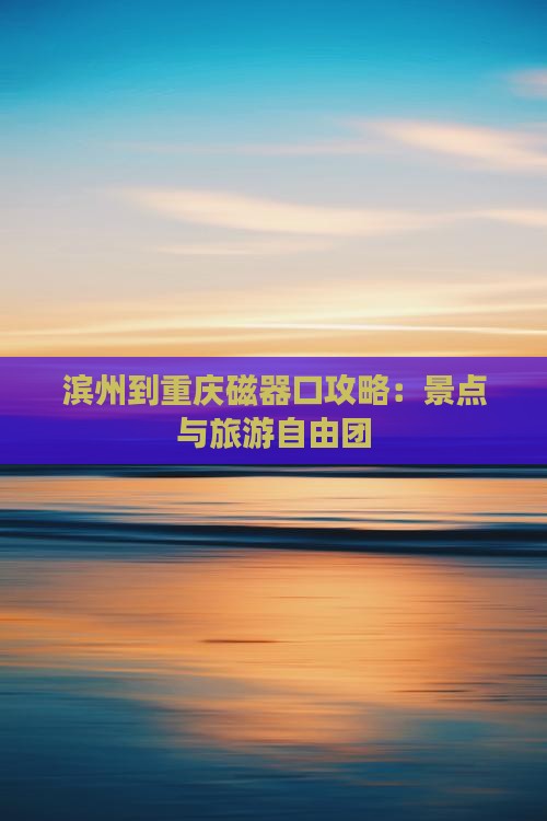 滨州到重庆磁器口自由团