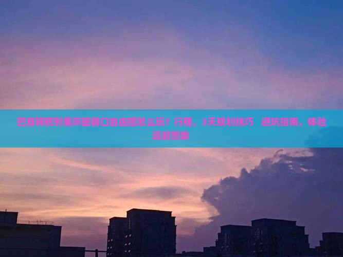 巴音郭楞到重庆磁器口自由团