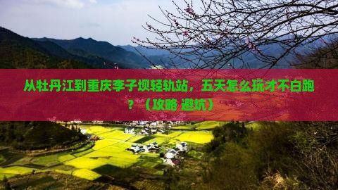 牡丹江到重庆李子坝轻轨站五日游