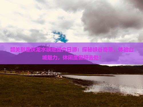 韶关到重庆龙水峡地缝六日游