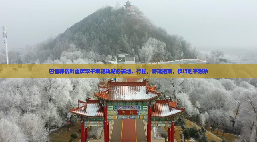 巴音郭楞到重庆李子坝轻轨站必去地