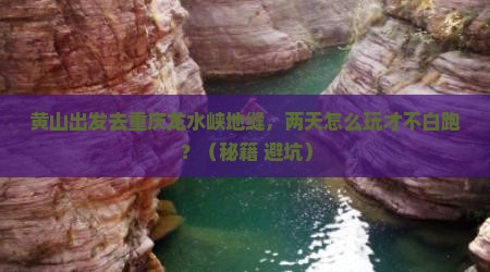 黄山去重庆龙水峡地缝二日游