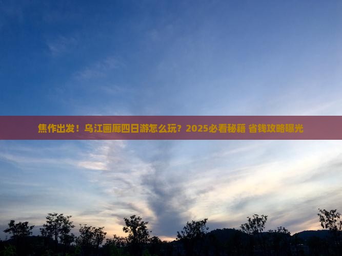 焦作去重庆乌江画廊四日游