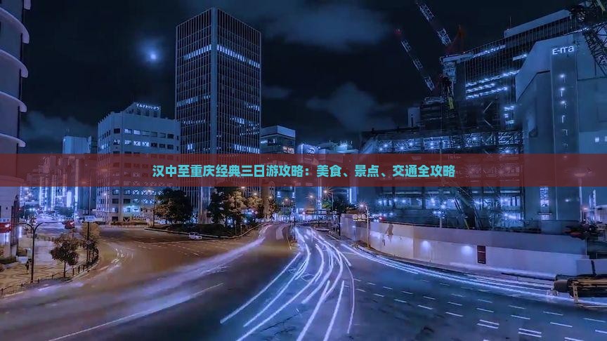 汉中至重庆经典三日游攻略：美食、景点、交通全攻略