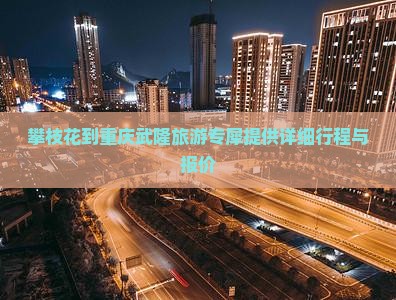 攀枝花到重庆武隆旅游专犀提供详细行程与报价