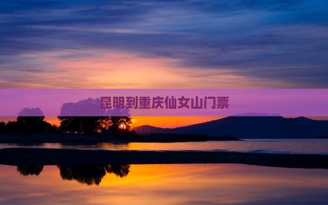 昆明到重庆仙女山门票