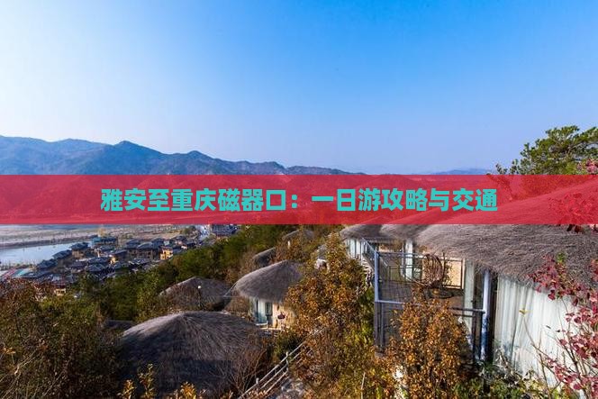 雅安至重庆磁器口：一日游攻略与交通
