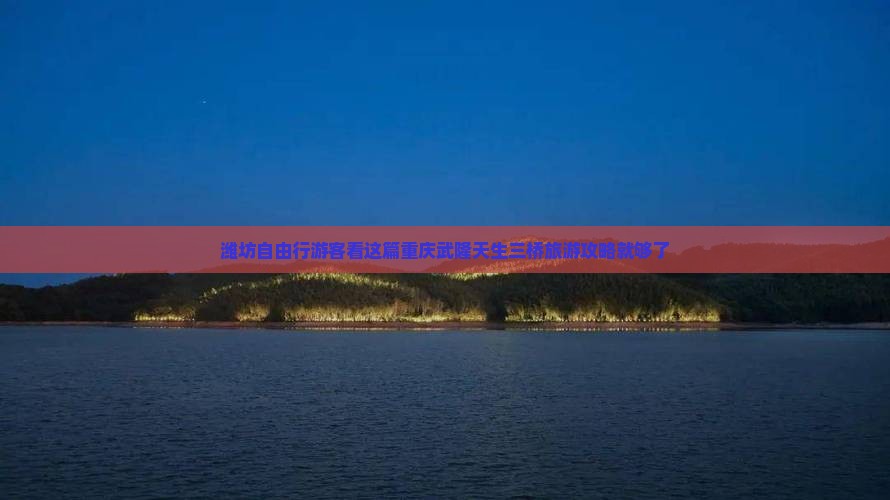 潍坊自由行游客看这篇重庆武隆天生三桥旅游攻略就够了