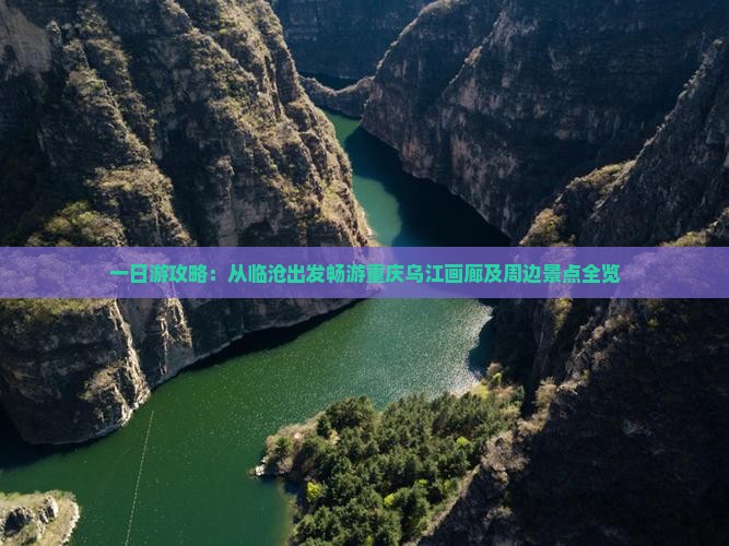 一日游攻略：从临沧出发畅游重庆乌江画廊及周边景点全览