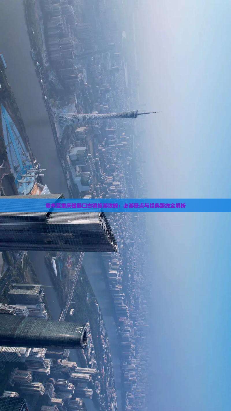 亳州至重庆磁器口古镇旅游攻略：必游景点与经典路线全解析