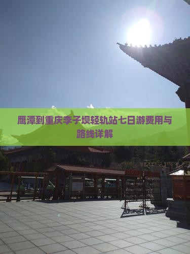 鹰潭到重庆李子坝轻轨站七日游费用与路线详解