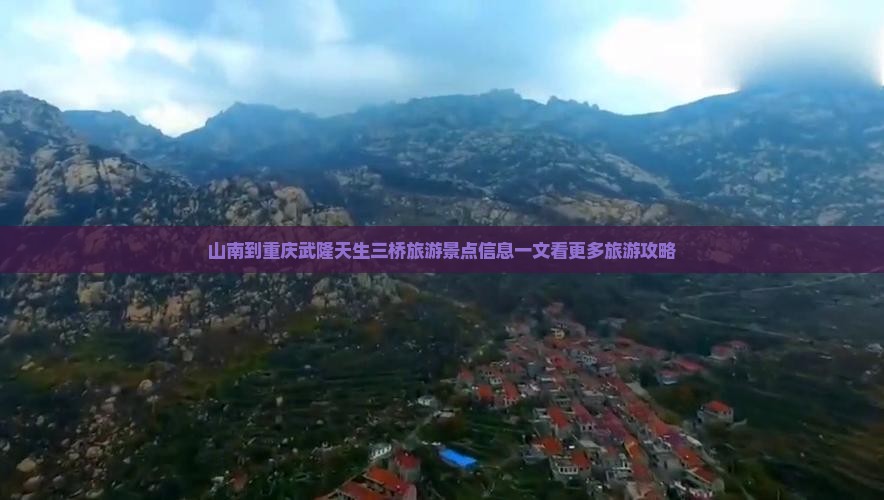 山南到重庆武隆天生三桥旅游景点信息一文看更多旅游攻略