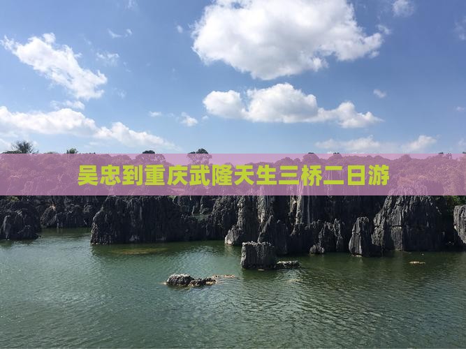 吴忠到重庆武隆天生三桥二日游