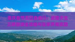 重庆春节五日自由行：武隆天生三桥旅游全攻略与张家界南京路线费用推荐