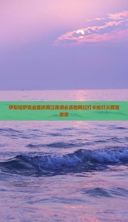 伊犁哈萨克去重庆两江夜游必去地网红打卡地灯火辉煌夜景
