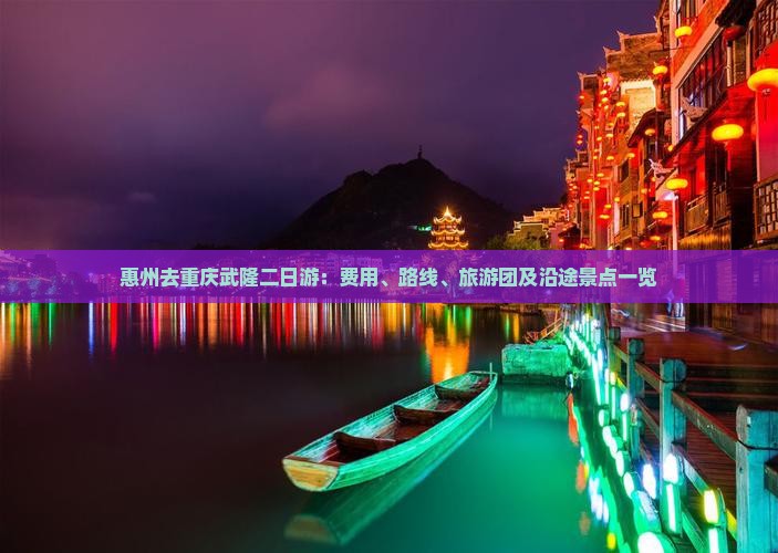 惠州去重庆武隆二日游：费用、路线、旅游团及沿途景点一览
