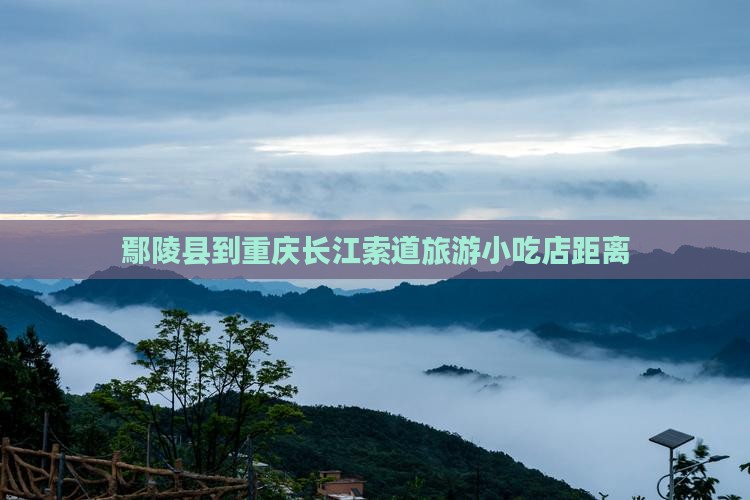 鄢陵县到重庆长江索道旅游小吃店距离