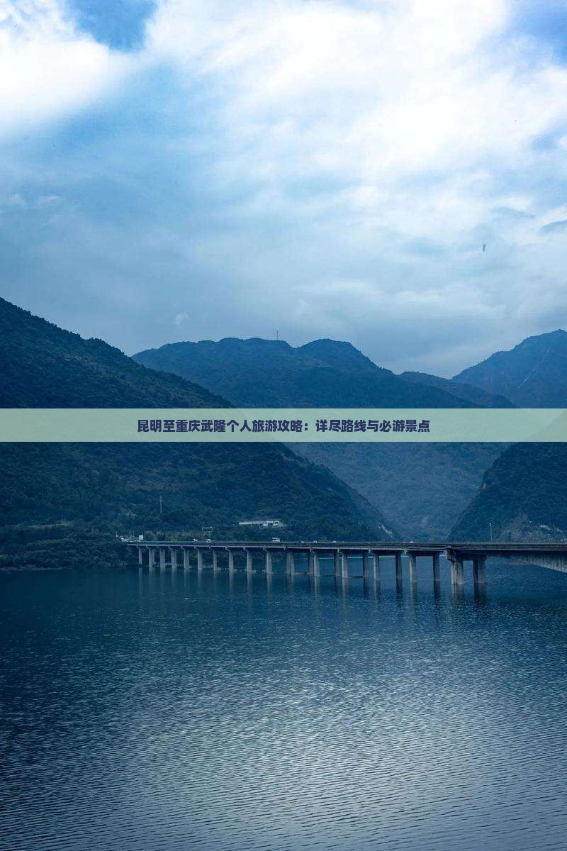 昆明至重庆武隆个人旅游攻略：详尽路线与必游景点