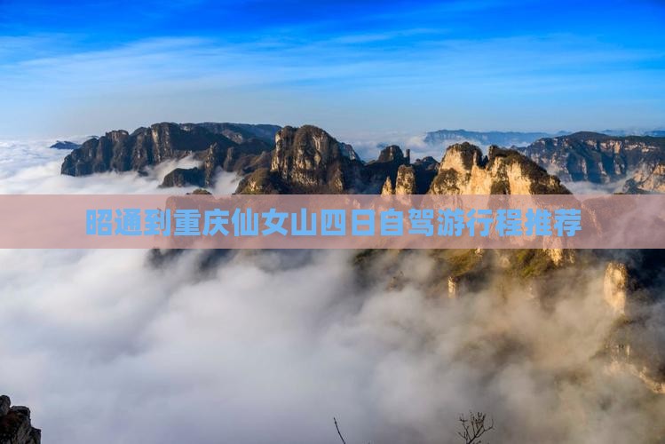 昭通到重庆仙女山四日自驾游行程推荐