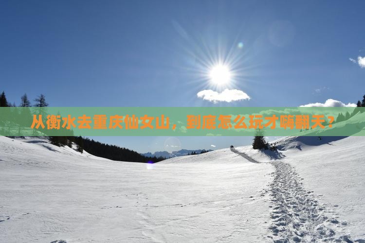 衡水到重庆仙女山哪里玩