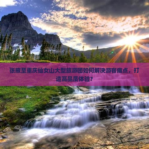 张掖到重庆仙女山大型旅游团 张掖到重庆仙女山大型旅游团