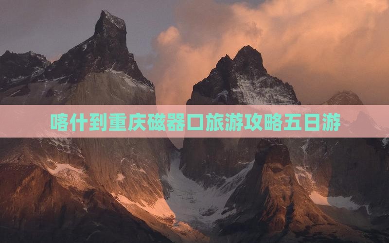 喀什去重庆磁器口五日游 喀什去重庆磁器口五日游