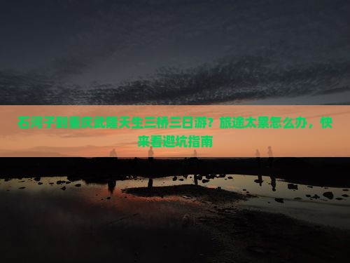 石河子去重庆武隆天生三桥三日游