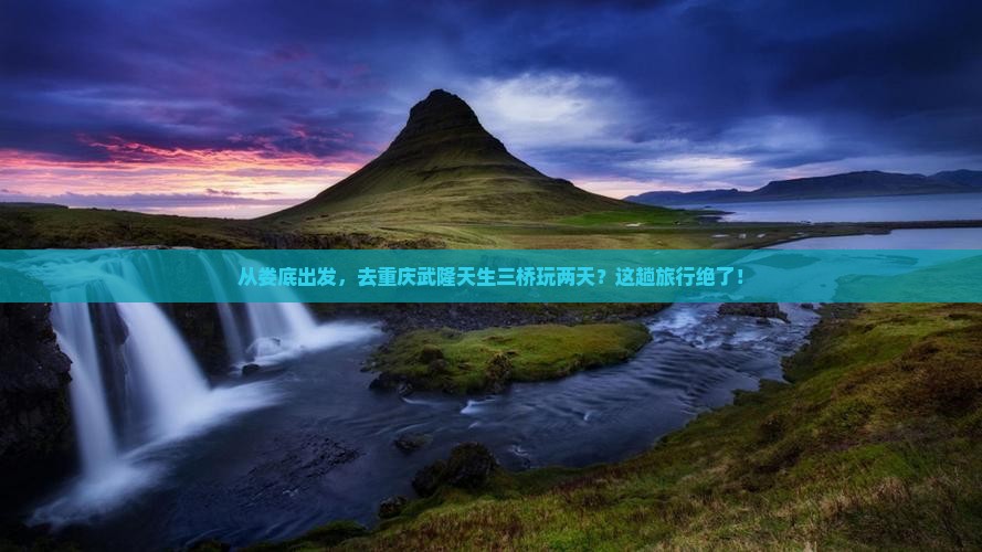 娄底去重庆武隆天生三桥二日游