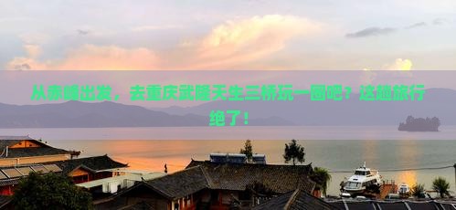 赤峰去重庆武隆天生三桥旅行社