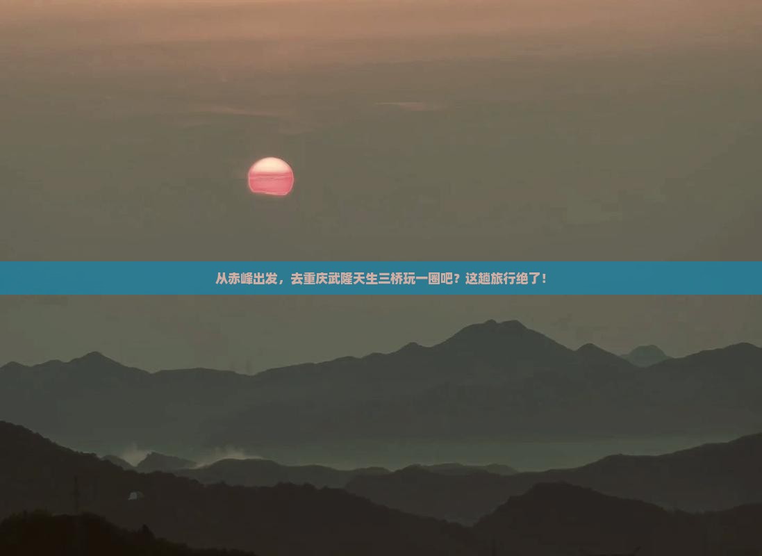 赤峰去重庆武隆天生三桥旅行社