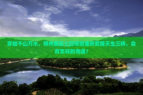 朔州去重庆武隆天生三桥七日游