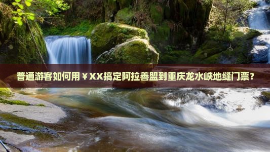 阿拉善盟去重庆龙水峡地缝门票