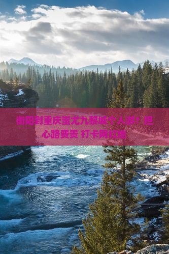 衡阳到重庆蚩尤九黎城个人游