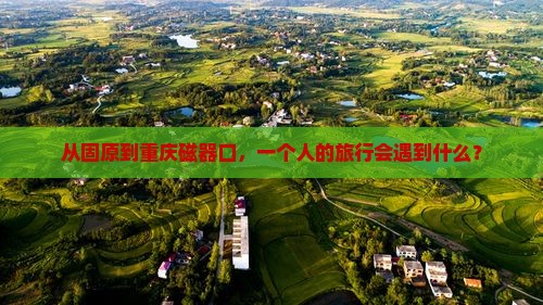 固原去重庆磁器口个人游
