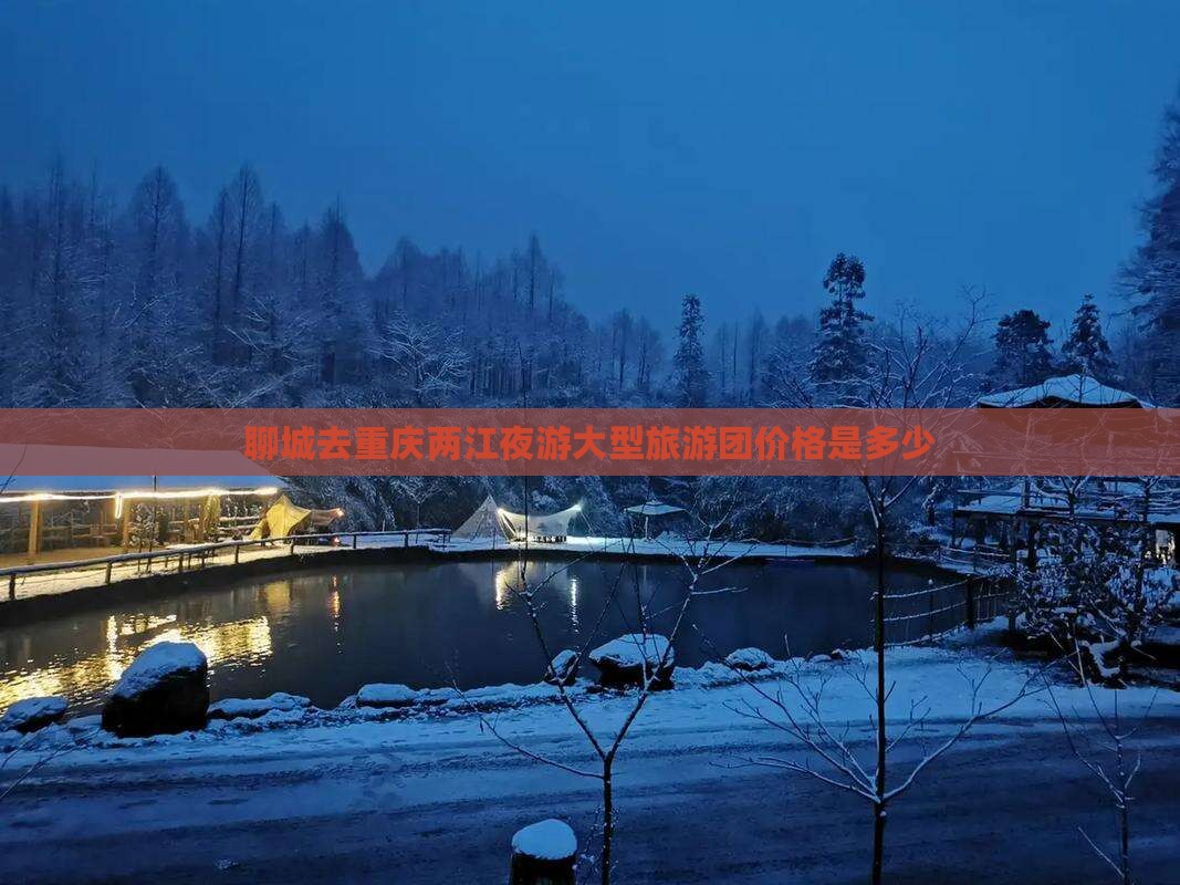 聊城去重庆两江夜游大型旅游团