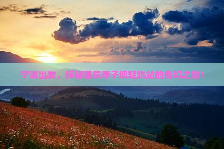 宁波去重庆李子坝轻轨站自由行