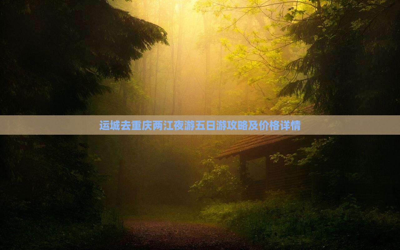 运城去重庆两江夜游五日游