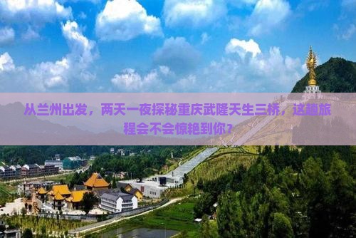 兰州去重庆武隆天生三桥二日游