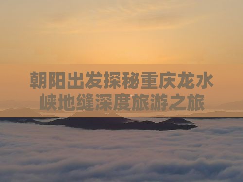 朝阳到重庆龙水峡地缝二日游