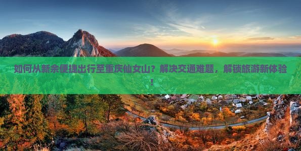 新余到重庆仙女山景点
