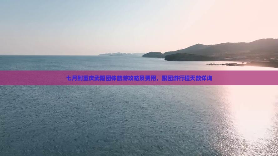 七月到重庆武隆团体旅游