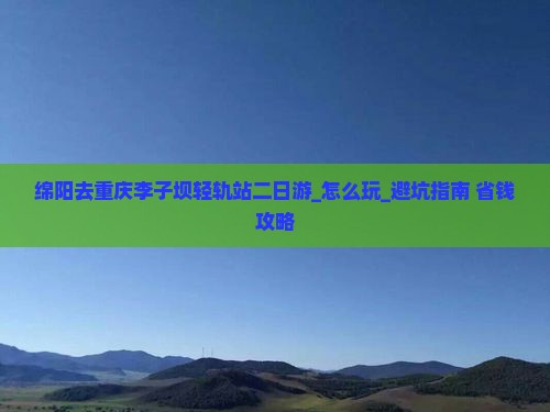 绵阳去重庆李子坝轻轨站二日游