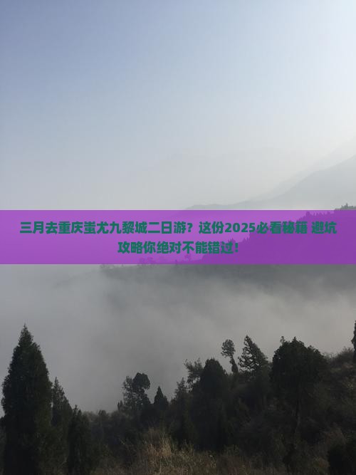 三月去重庆蚩尤九黎城二日游 三月去重庆蚩尤九黎城二日游