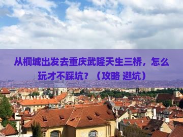 桐城到重庆武隆天生三桥景点