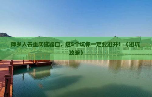 萍乡去重庆磁器口门票